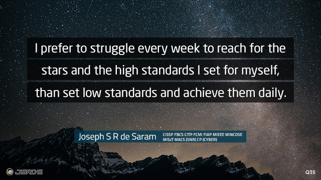 I prefer to struggle every week to reach for the stars and the high standards I set for myself, than set low standards and achieve them daily.